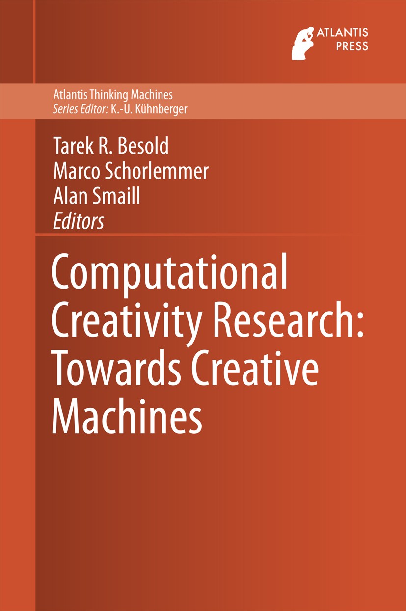 Titlebook: Computational Creativity Research: Towards Creative Machines; Tarek R. Besold,Marco Schorlemmer,Alan Smaill Book 2015 Atlantis Press and t Titlebook: Computational Creativity Research: Towards Creative Machines; Tarek R. Besold,Marco Schorlemmer,Alan Smaill Book 2015 Atlantis Press and t