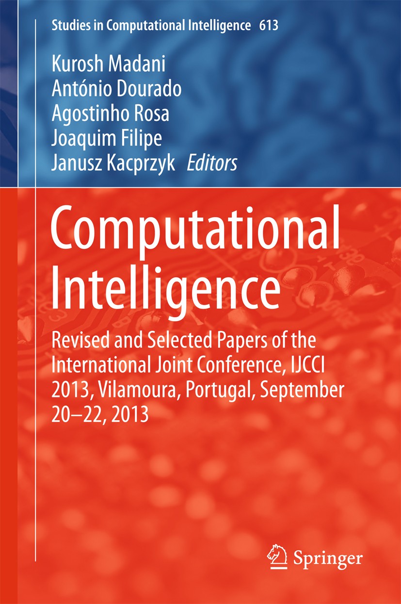 Titlebook: Computational Intelligence; Revised and Selected Kurosh Madani,António Dourado,Janusz Kacprzyk Conference proceedings 2016 Springer Interna Titlebook: Computational Intelligence; Revised and Selected Kurosh Madani,António Dourado,Janusz Kacprzyk Conference proceedings 2016 Springer Interna