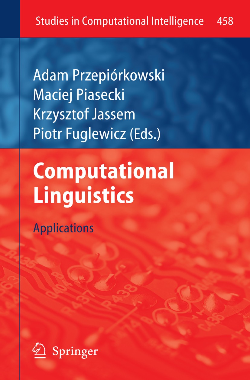 Titlebook: Computational Linguistics; Applications Adam Przepiórkowski,Maciej Piasecki,Piotr Fuglewic Book 2013 Springer-Verlag Berlin Heidelberg 2013 Titlebook: Computational Linguistics; Applications Adam Przepiórkowski,Maciej Piasecki,Piotr Fuglewic Book 2013 Springer-Verlag Berlin Heidelberg 2013