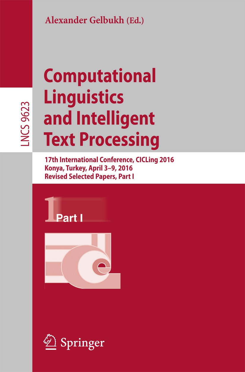 Titlebook: Computational Linguistics and Intelligent Text Processing; 17th International C Alexander Gelbukh Conference proceedings 2018 Springer Inte Titlebook: Computational Linguistics and Intelligent Text Processing; 17th International C Alexander Gelbukh Conference proceedings 2018 Springer Inte