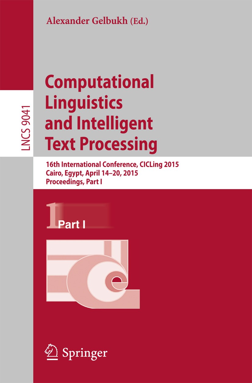 Titlebook: Computational Linguistics and Intelligent Text Processing; 16th International C Alexander Gelbukh Conference proceedings 2015 Springer Inte Titlebook: Computational Linguistics and Intelligent Text Processing; 16th International C Alexander Gelbukh Conference proceedings 2015 Springer Inte