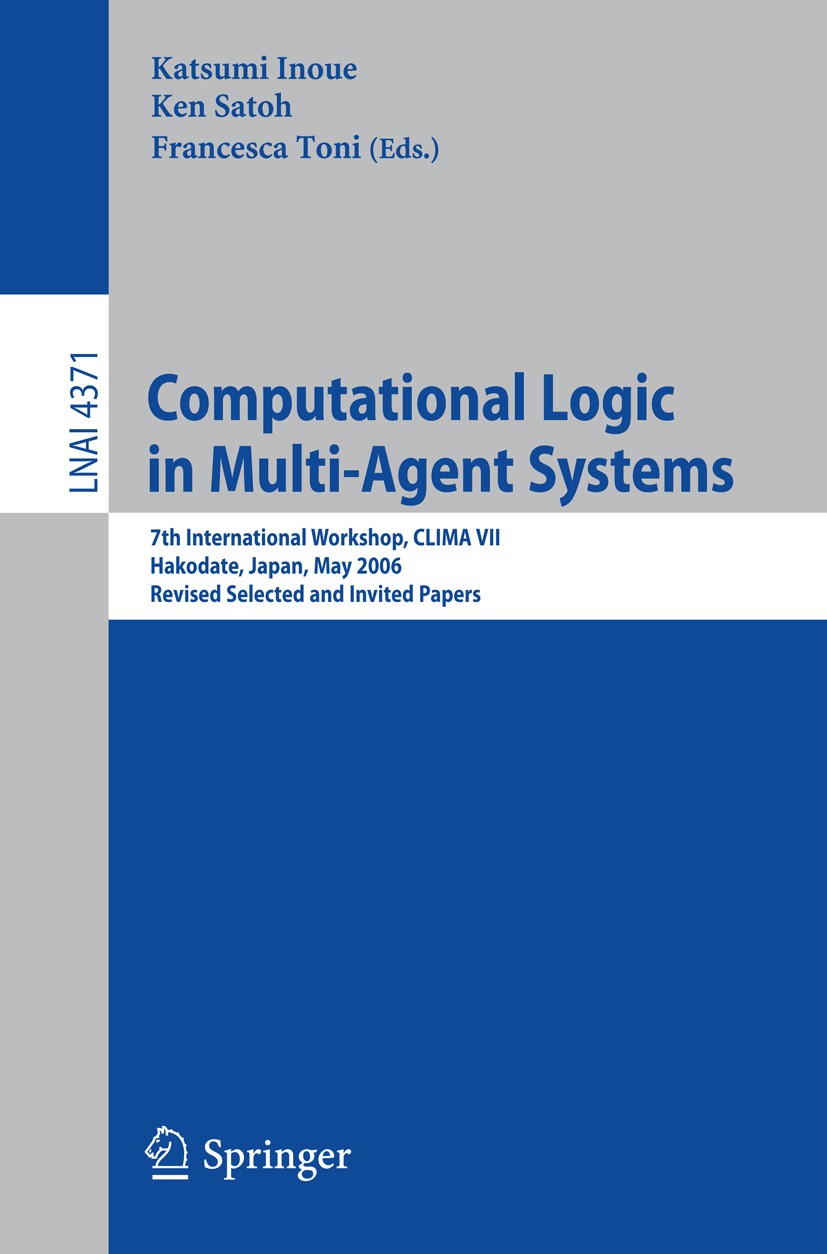 Titlebook: Computational Logic in Multi-Agent Systems; 7th International Wo Katsumi Inoue,Ken Satoh,Francesca Toni Conference proceedings 2007 Springe Titlebook: Computational Logic in Multi-Agent Systems; 7th International Wo Katsumi Inoue,Ken Satoh,Francesca Toni Conference proceedings 2007 Springe