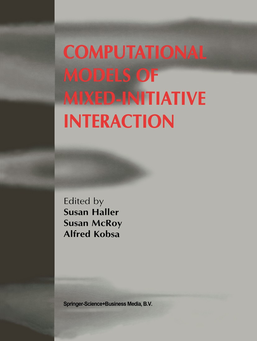 Titlebook: Computational Models of Mixed-Initiative Interaction; Susan Haller,Alfred Kobsa,Susan McRoy Book 1999 Springer Science+Business Media Dord Titlebook: Computational Models of Mixed-Initiative Interaction; Susan Haller,Alfred Kobsa,Susan McRoy Book 1999 Springer Science+Business Media Dord