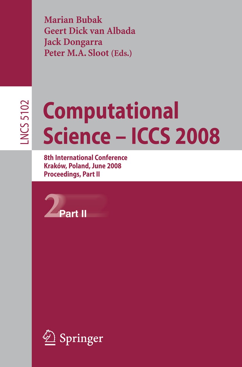 Titlebook: Computational Science – ICCS 2008; 8th International Co Marian Bubak,Geert Dick Albada,Peter M. A. Sloot Conference proceedings 2008 Spring Titlebook: Computational Science – ICCS 2008; 8th International Co Marian Bubak,Geert Dick Albada,Peter M. A. Sloot Conference proceedings 2008 Spring