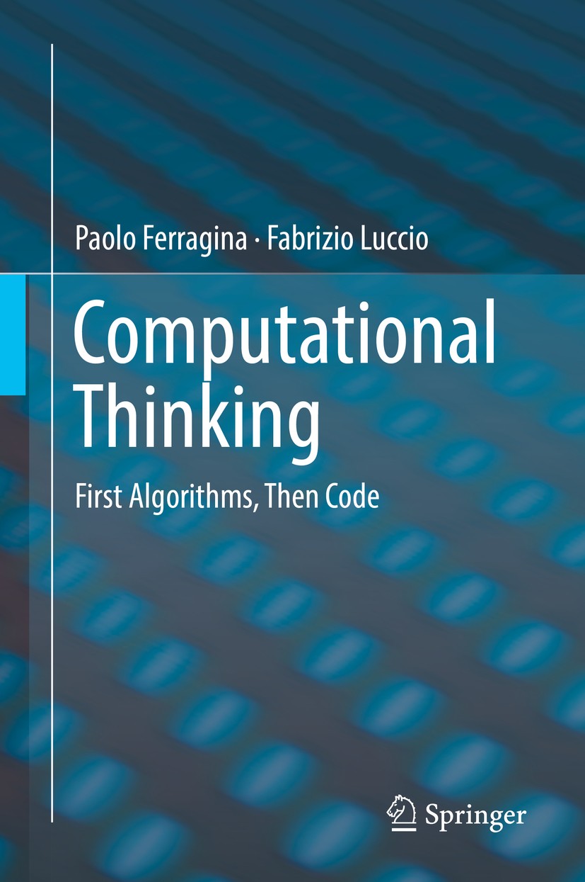Titlebook: Computational Thinking; First Algorithms, Th Paolo Ferragina,Fabrizio Luccio Textbook 20181st edition Springer Nature Switzerland AG 2018 A Titlebook: Computational Thinking; First Algorithms, Th Paolo Ferragina,Fabrizio Luccio Textbook 20181st edition Springer Nature Switzerland AG 2018 A