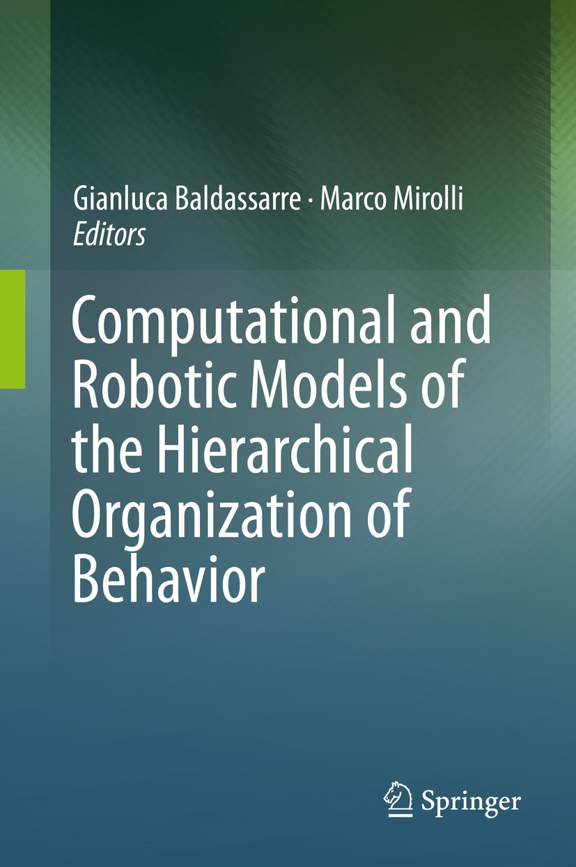 Titlebook: Computational and Robotic Models of the Hierarchical Organization of Behavior; Gianluca Baldassarre,Marco Mirolli Book 2013 Springer-Verla Titlebook: Computational and Robotic Models of the Hierarchical Organization of Behavior; Gianluca Baldassarre,Marco Mirolli Book 2013 Springer-Verla