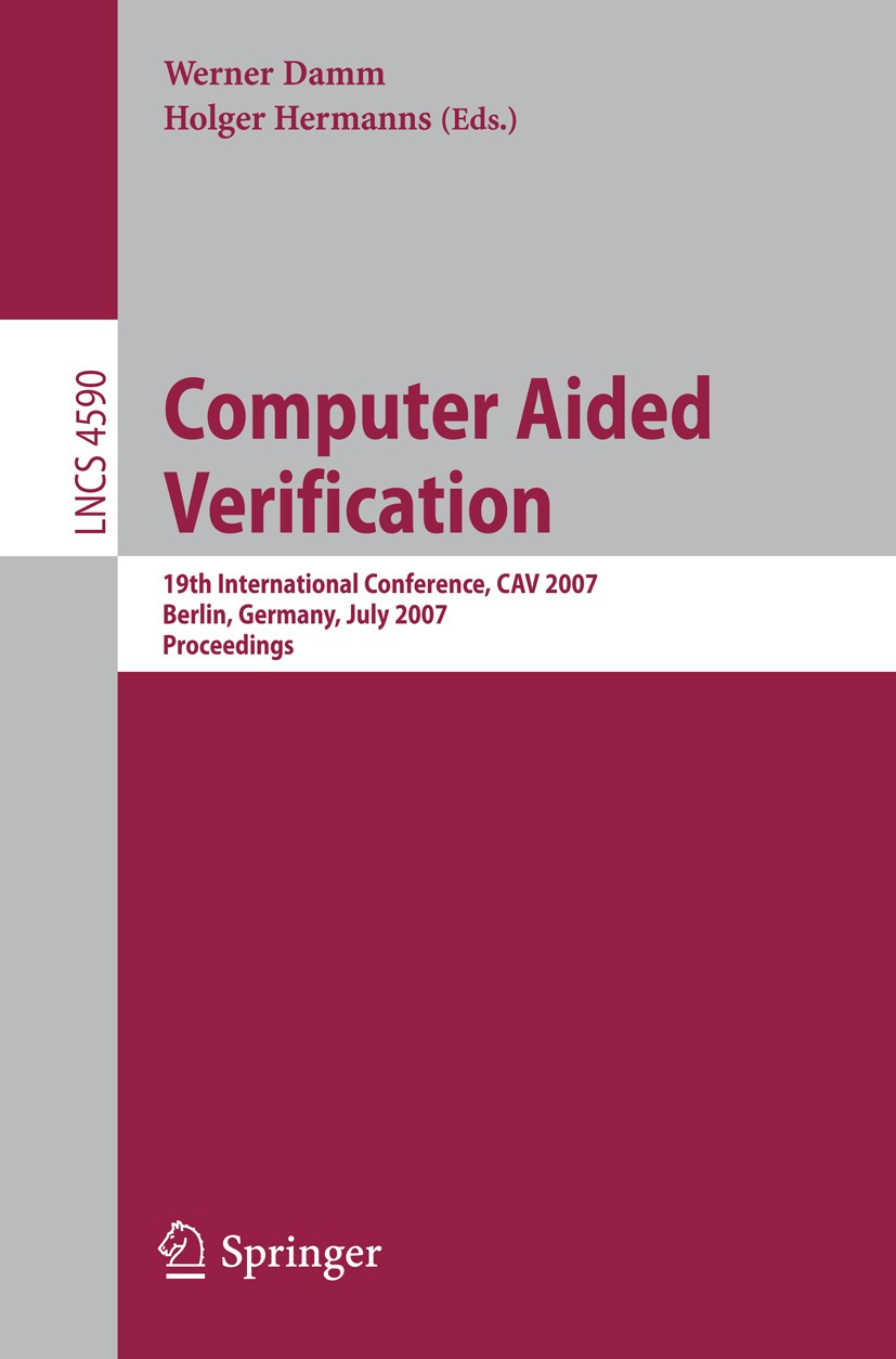 Titlebook: Computer Aided Verification; 19th International C Werner Damm,Holger Hermanns Conference proceedings 2007 Springer-Verlag Berlin Heidelberg Titlebook: Computer Aided Verification; 19th International C Werner Damm,Holger Hermanns Conference proceedings 2007 Springer-Verlag Berlin Heidelberg