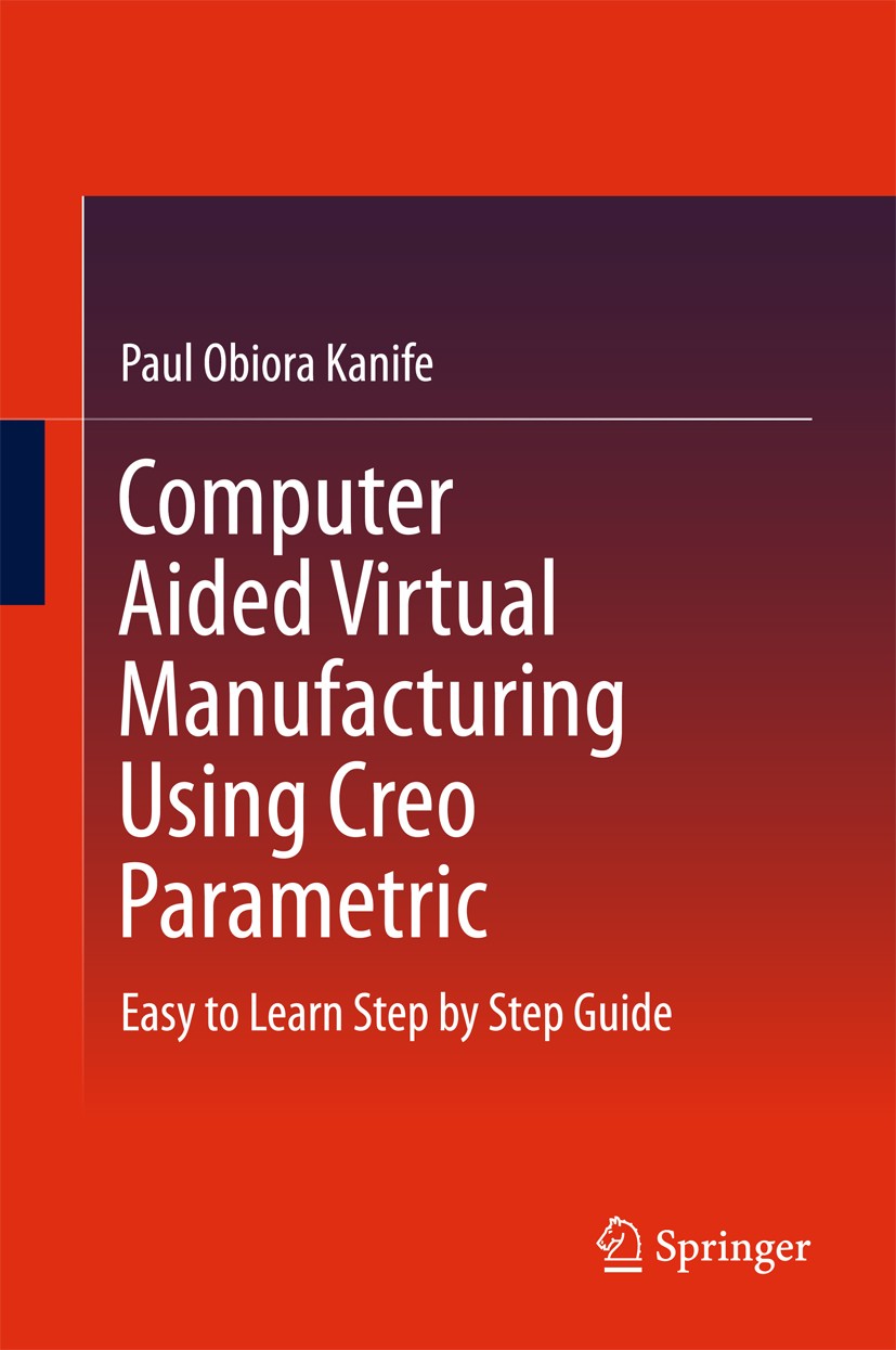 Titlebook: Computer Aided Virtual Manufacturing Using Creo Parametric; Easy to Learn Step b Paul Obiora Kanife Textbook 2016 Springer International Pu Titlebook: Computer Aided Virtual Manufacturing Using Creo Parametric; Easy to Learn Step b Paul Obiora Kanife Textbook 2016 Springer International Pu