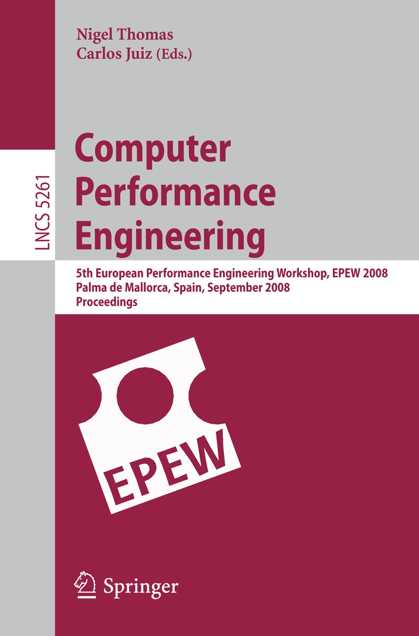 Titlebook: Computer Performance Engineering; 5th European Perform Nigel Thomas,Carlos Juiz Conference proceedings 2008 Springer-Verlag Berlin Heidelbe Titlebook: Computer Performance Engineering; 5th European Perform Nigel Thomas,Carlos Juiz Conference proceedings 2008 Springer-Verlag Berlin Heidelbe