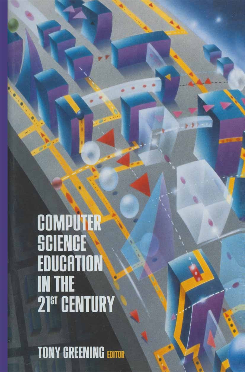 Titlebook: Computer Science Education in the 21st Century; Tony Greening Book 2000 Springer-Verlag New York, Inc. 2000 Information Technology (IT).In Titlebook: Computer Science Education in the 21st Century; Tony Greening Book 2000 Springer-Verlag New York, Inc. 2000 Information Technology (IT).In