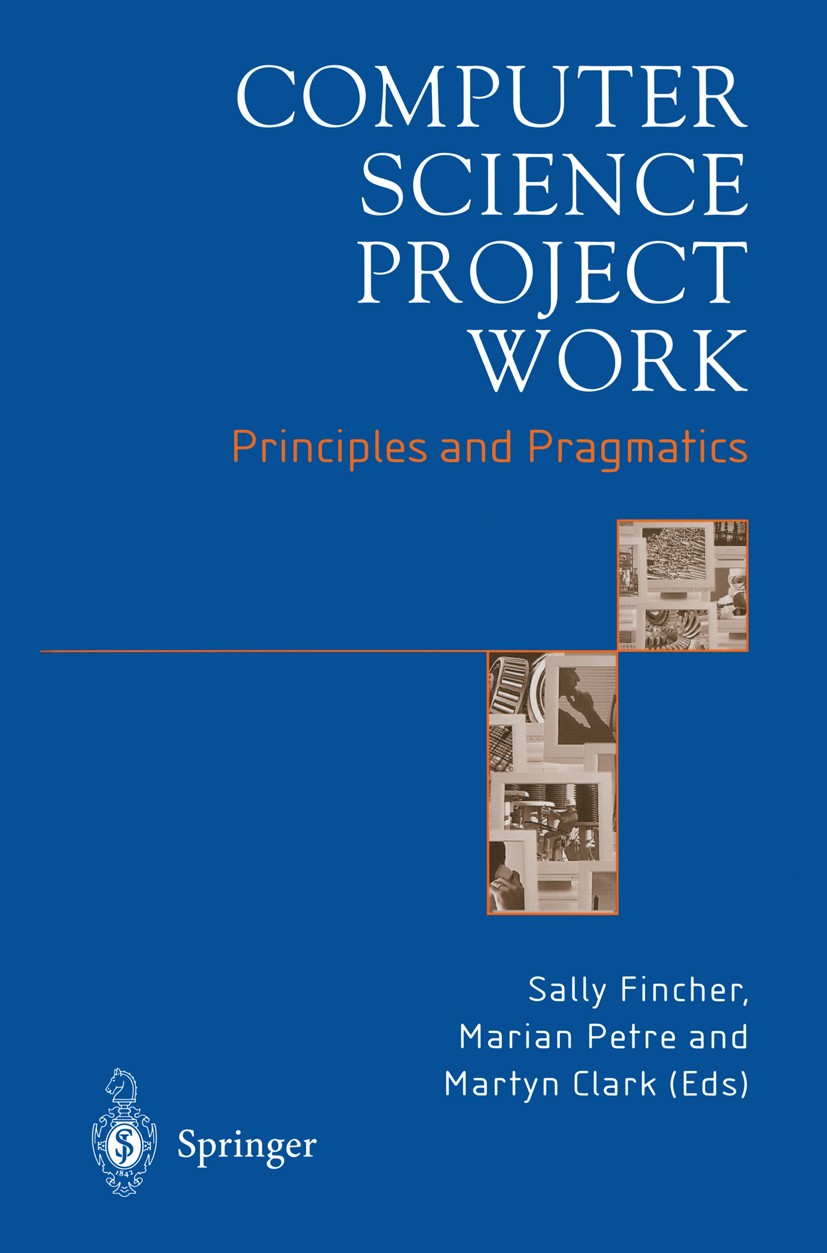 Titlebook: Computer Science Project Work; Principles and Pragm Sally Fincher,Marian Petre,Martyn Clark Book 2001 Springer-Verlag London 2001 Informati Titlebook: Computer Science Project Work; Principles and Pragm Sally Fincher,Marian Petre,Martyn Clark Book 2001 Springer-Verlag London 2001 Informati