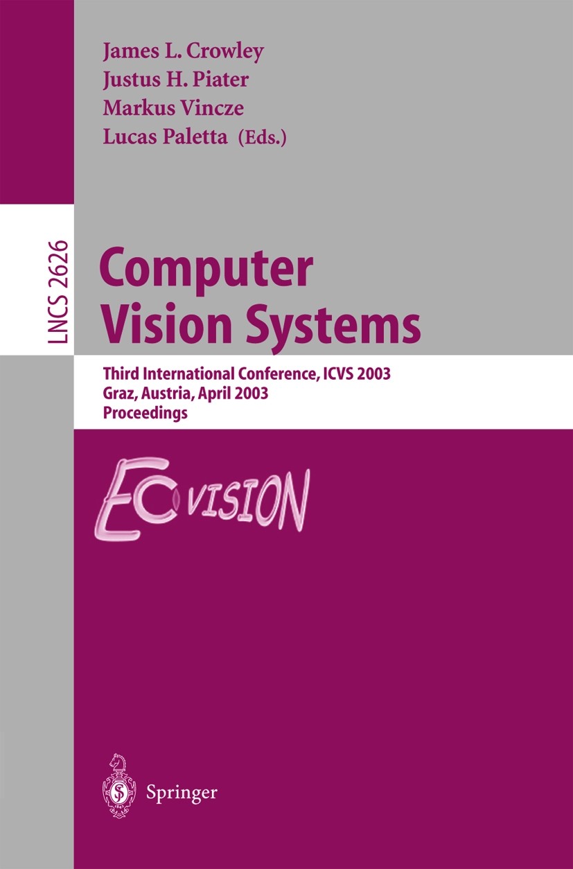Titlebook: Computer Vision Systems; Third International James L. Crowley,Justus H. Piater,Lucas Paletta Conference proceedings 2003 Springer-Verlag B Titlebook: Computer Vision Systems; Third International James L. Crowley,Justus H. Piater,Lucas Paletta Conference proceedings 2003 Springer-Verlag B