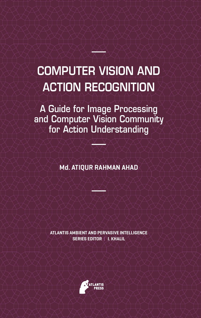 Titlebook: Computer Vision and Action Recognition; A Guide for Image Pr Md. Atiqur Rahman Ahad Book 2011 Atlantis Press and the authors 2011 Computer Titlebook: Computer Vision and Action Recognition; A Guide for Image Pr Md. Atiqur Rahman Ahad Book 2011 Atlantis Press and the authors 2011 Computer