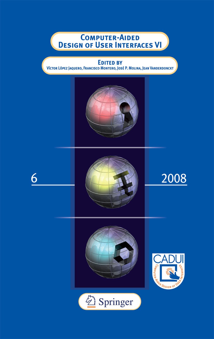 Titlebook: Computer-Aided Design of User Interfaces VI; Victor Lopez Jaquero,Francisco Montero Simarro,Jea Conference proceedings 2009 Springer-Verla Titlebook: Computer-Aided Design of User Interfaces VI; Victor Lopez Jaquero,Francisco Montero Simarro,Jea Conference proceedings 2009 Springer-Verla