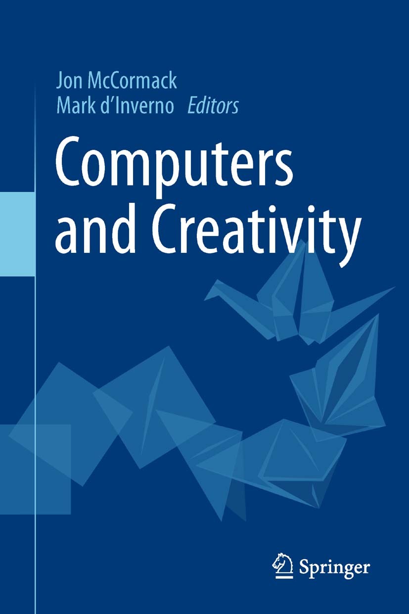 Titlebook: Computers and Creativity; Jon McCormack,Mark d’Inverno Book 2012 Springer-Verlag Berlin Heidelberg 2012 aesthetics.art.artificial intellig Titlebook: Computers and Creativity; Jon McCormack,Mark d’Inverno Book 2012 Springer-Verlag Berlin Heidelberg 2012 aesthetics.art.artificial intellig
