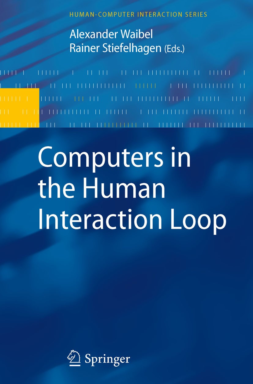 Titlebook: Computers in the Human Interaction Loop; Alexander Waibel,Rainer Stiefelhagen Book 2009 Springer-Verlag London 2009 Design.Interaction.Int Titlebook: Computers in the Human Interaction Loop; Alexander Waibel,Rainer Stiefelhagen Book 2009 Springer-Verlag London 2009 Design.Interaction.Int