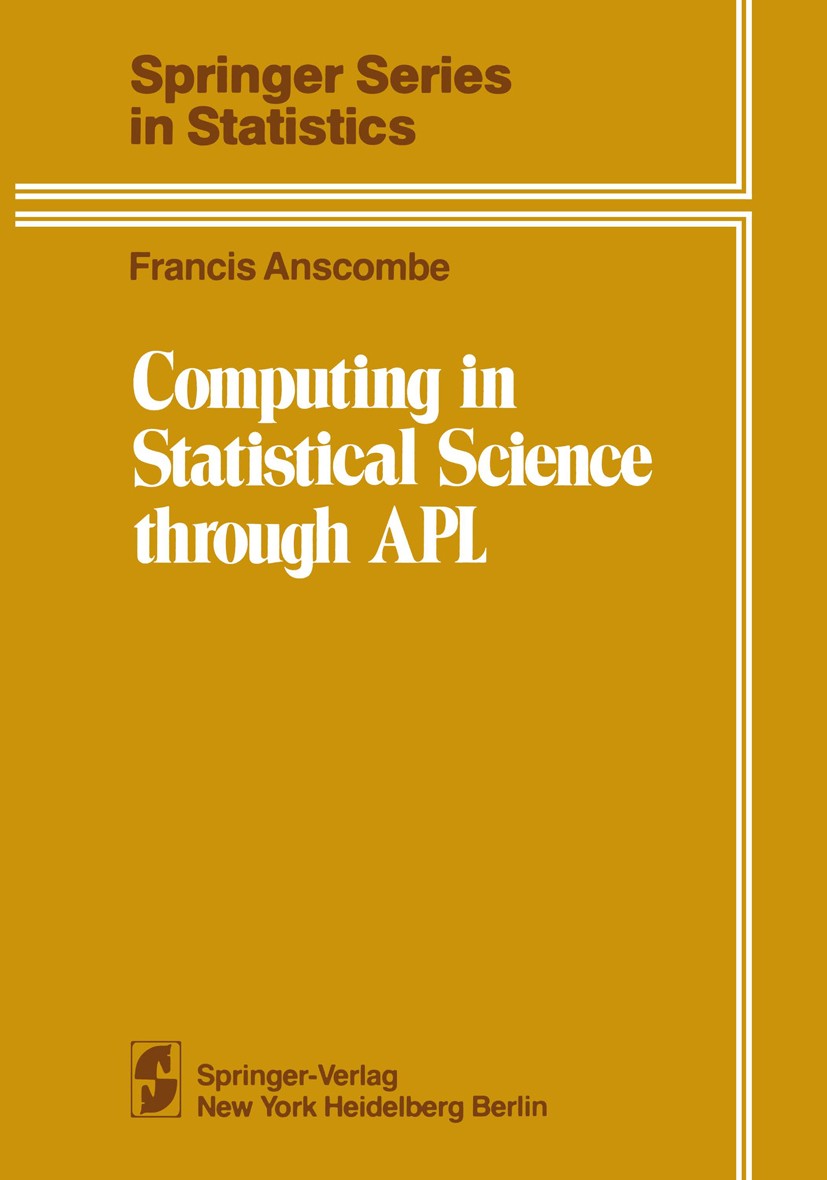 Titlebook: Computing in Statistical Science through APL; Francis John Anscombe Book 1981 Springer-Verlag New York Inc. 1981 APL.Computing.Datenauswer Titlebook: Computing in Statistical Science through APL; Francis John Anscombe Book 1981 Springer-Verlag New York Inc. 1981 APL.Computing.Datenauswer
