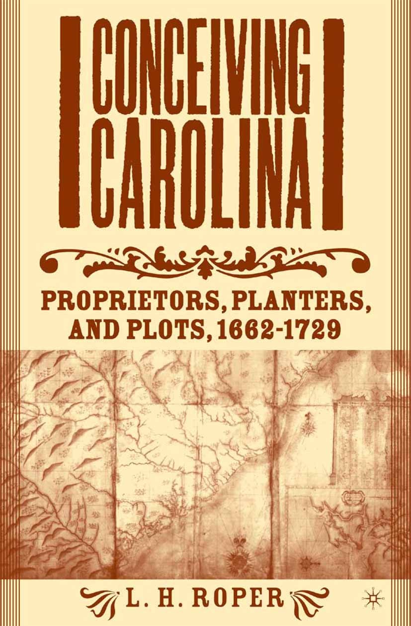 Titlebook: Conceiving Carolina; Proprietors, Planter L. H. Roper Book 2004 L.H. Roper 2004 colonization.England.politics Titlebook: Conceiving Carolina; Proprietors, Planter L. H. Roper Book 2004 L.H. Roper 2004 colonization.England.politics