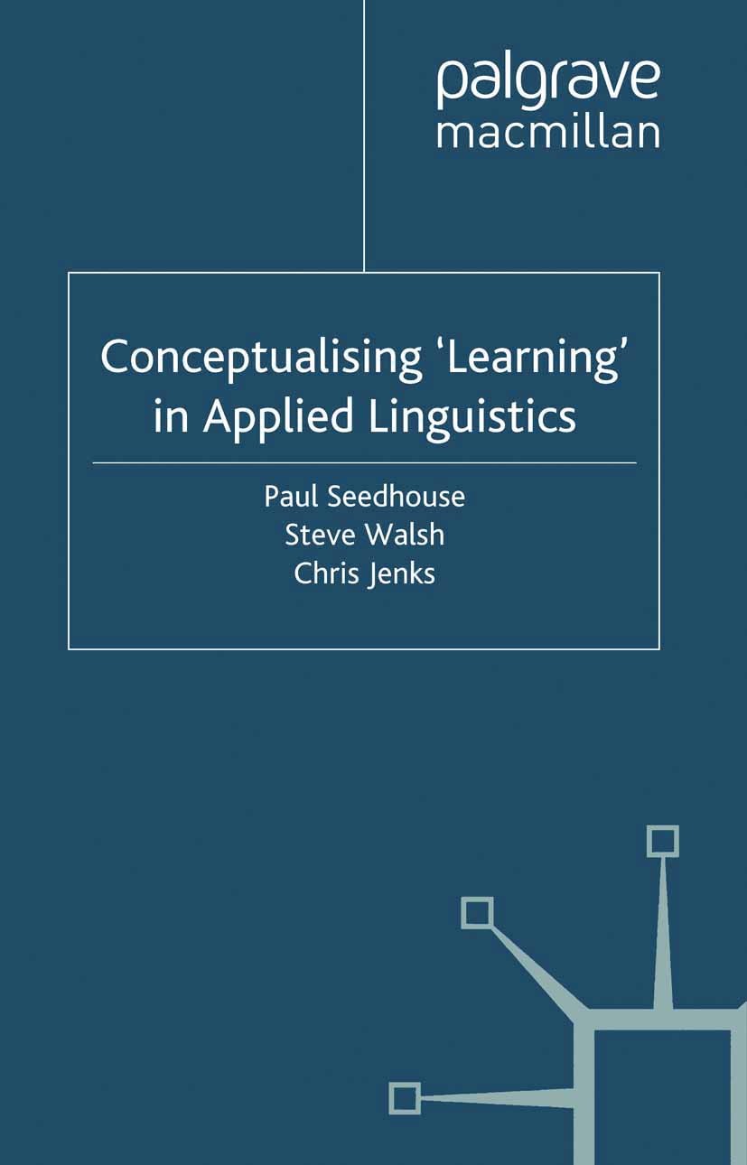 Titlebook: Conceptualising ‘Learning‘ in Applied Linguistics; Paul Seedhouse,Steve Walsh,Chris Jenks Book 2010 Palgrave Macmillan, a division of Macm Titlebook: Conceptualising ‘Learning‘ in Applied Linguistics; Paul Seedhouse,Steve Walsh,Chris Jenks Book 2010 Palgrave Macmillan, a division of Macm
