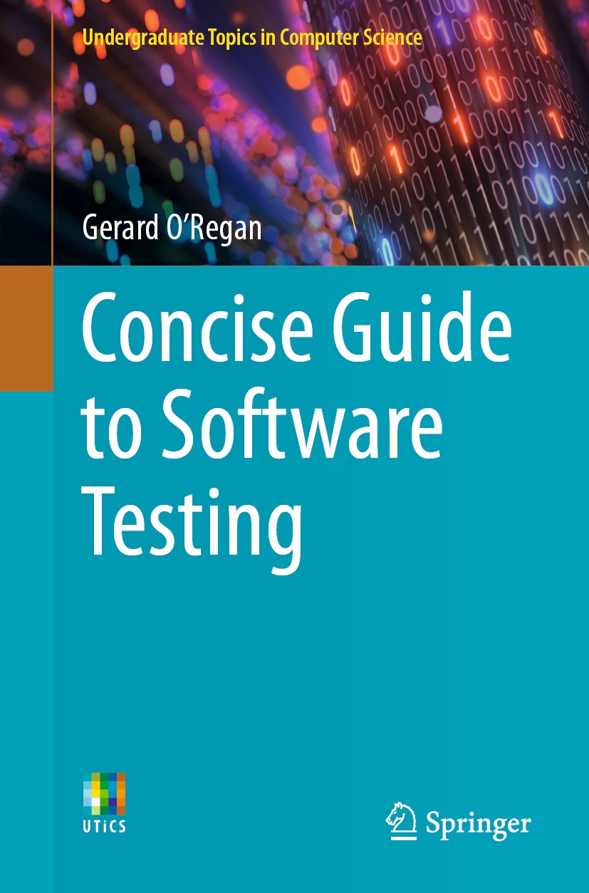 Titlebook: Concise Guide to Software Testing; Gerard O‘Regan Textbook 2019 Springer Nature Switzerland AG 2019 Agile.Fagan Inspections.Formal Methods Titlebook: Concise Guide to Software Testing; Gerard O‘Regan Textbook 2019 Springer Nature Switzerland AG 2019 Agile.Fagan Inspections.Formal Methods