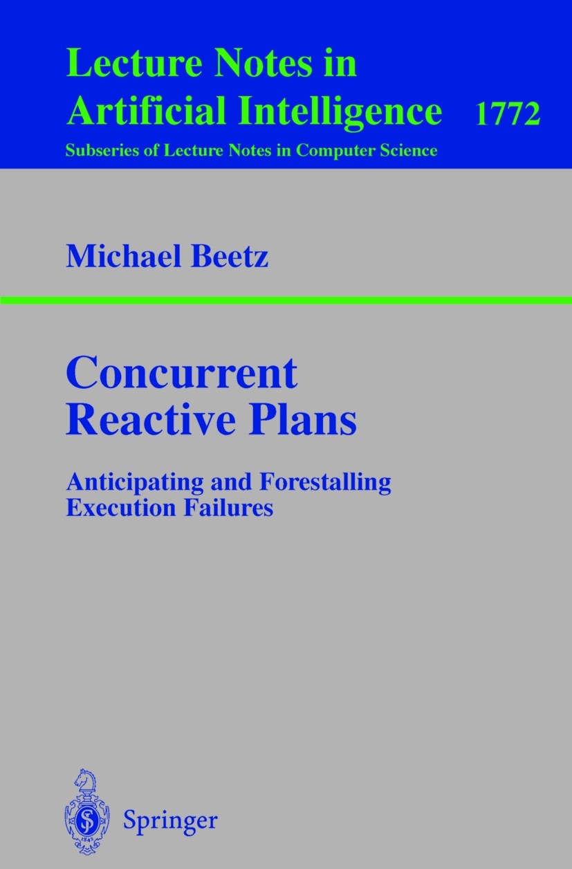 Titlebook: Concurrent Reactive Plans; Anticipating and For Michael Beetz Book 2000 Springer-Verlag Berlin Heidelberg 2000 autonomous robot.behavior.co Titlebook: Concurrent Reactive Plans; Anticipating and For Michael Beetz Book 2000 Springer-Verlag Berlin Heidelberg 2000 autonomous robot.behavior.co
