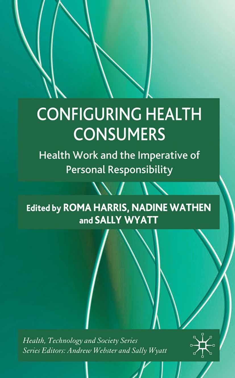 Titlebook: Configuring Health Consumers; Health Work and the Roma Harris,Nadine Wathen,Sally Wyatt Book 2010 Palgrave Macmillan, a division of Macmil Titlebook: Configuring Health Consumers; Health Work and the Roma Harris,Nadine Wathen,Sally Wyatt Book 2010 Palgrave Macmillan, a division of Macmil