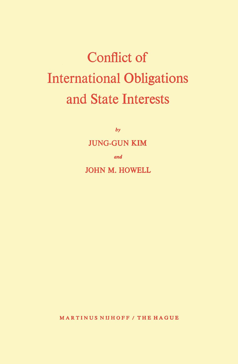 Titlebook: Conflict of International Obligations and State Interests; Jung-Gun Kim,John M. Howell Book 1972 Martinus Nijhoff, The Hague, Netherlands Titlebook: Conflict of International Obligations and State Interests; Jung-Gun Kim,John M. Howell Book 1972 Martinus Nijhoff, The Hague, Netherlands