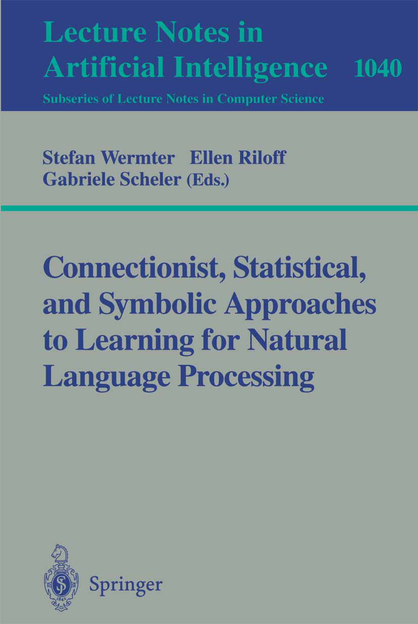 Titlebook: Connectionist, Statistical and Symbolic Approaches to Learning for Natural Language Processing; Stefan Wermter,Ellen Riloff,Gabriele Schel Titlebook: Connectionist, Statistical and Symbolic Approaches to Learning for Natural Language Processing; Stefan Wermter,Ellen Riloff,Gabriele Schel