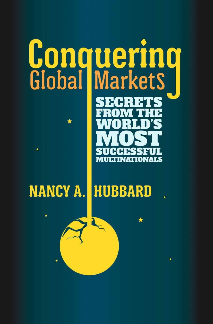Titlebook: Conquering Global Markets; Secrets from the Wor Nancy A. Hubbard Book 2013 Palgrave Macmillan, a division of Macmillan Publishers Limited 2 Titlebook: Conquering Global Markets; Secrets from the Wor Nancy A. Hubbard Book 2013 Palgrave Macmillan, a division of Macmillan Publishers Limited 2