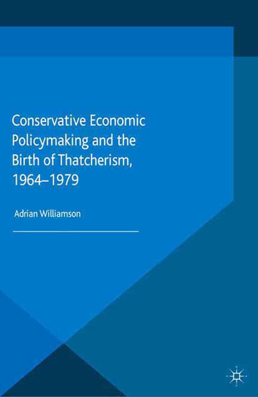 Titlebook: Conservative Economic Policymaking and the Birth of Thatcherism, 1964-1979; Adrian Williamson Book 2015 The Editor(s) (if applicable) and Titlebook: Conservative Economic Policymaking and the Birth of Thatcherism, 1964-1979; Adrian Williamson Book 2015 The Editor(s) (if applicable) and