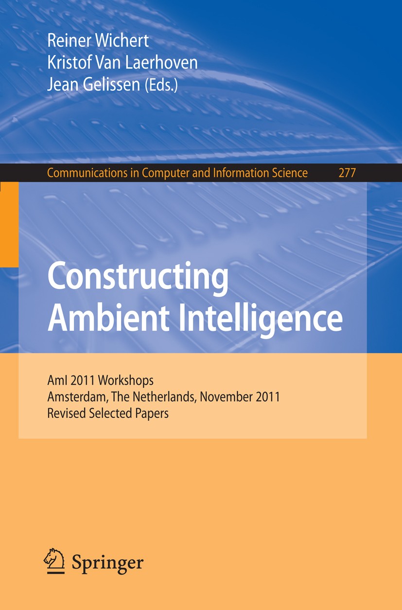 Titlebook: Constructing Ambient Intelligence; AmI 2011 Workshops, Reiner Wichert,Kristof Laerhoven,Jean Gelissen Conference proceedings 2012 Springer Titlebook: Constructing Ambient Intelligence; AmI 2011 Workshops, Reiner Wichert,Kristof Laerhoven,Jean Gelissen Conference proceedings 2012 Springer