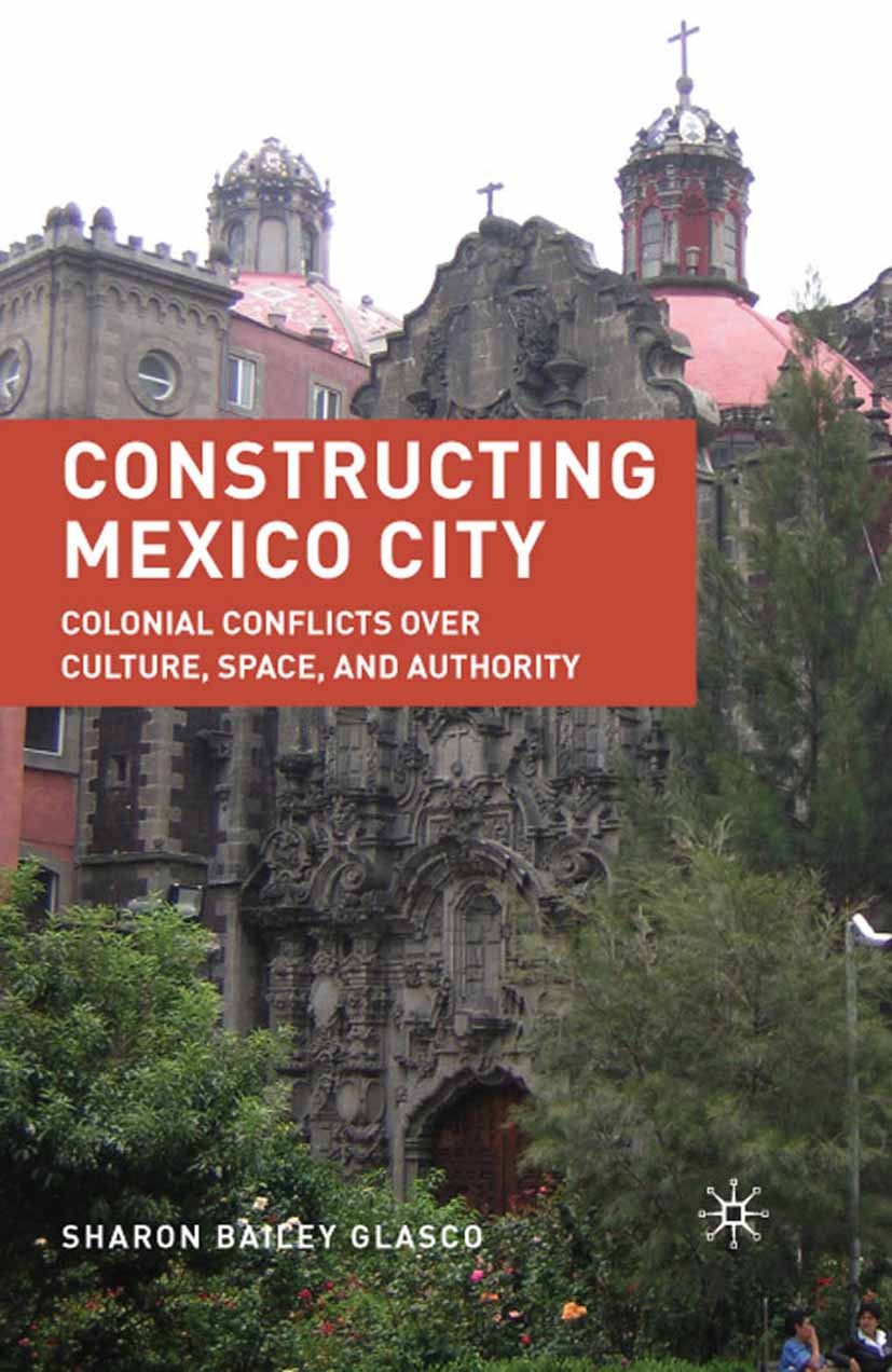 Titlebook: Constructing Mexico City; Colonial Conflicts o Sharon Bailey Glasco Book 2010 Palgrave Macmillan, a division of Nature America Inc. 2010 co Titlebook: Constructing Mexico City; Colonial Conflicts o Sharon Bailey Glasco Book 2010 Palgrave Macmillan, a division of Nature America Inc. 2010 co