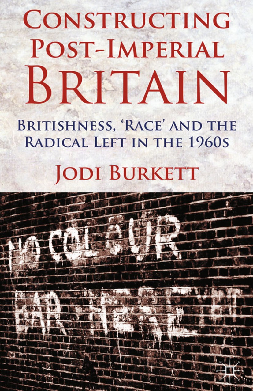 Titlebook: Constructing Post-Imperial Britain: Britishness, ‘Race‘ and the Radical Left in the 1960s; Jodi Burkett Book 2013 Palgrave Macmillan, a di Titlebook: Constructing Post-Imperial Britain: Britishness, ‘Race‘ and the Radical Left in the 1960s; Jodi Burkett Book 2013 Palgrave Macmillan, a di