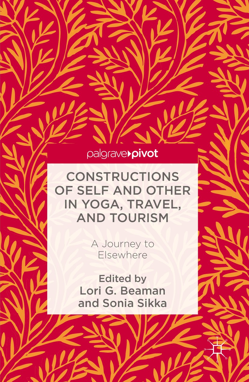Titlebook: Constructions of Self and Other in Yoga, Travel, and Tourism; A Journey to Elsewhe Lori G. Beaman,Sonia Sikka Book 2016 The Editor(s) (if a Titlebook: Constructions of Self and Other in Yoga, Travel, and Tourism; A Journey to Elsewhe Lori G. Beaman,Sonia Sikka Book 2016 The Editor(s) (if a