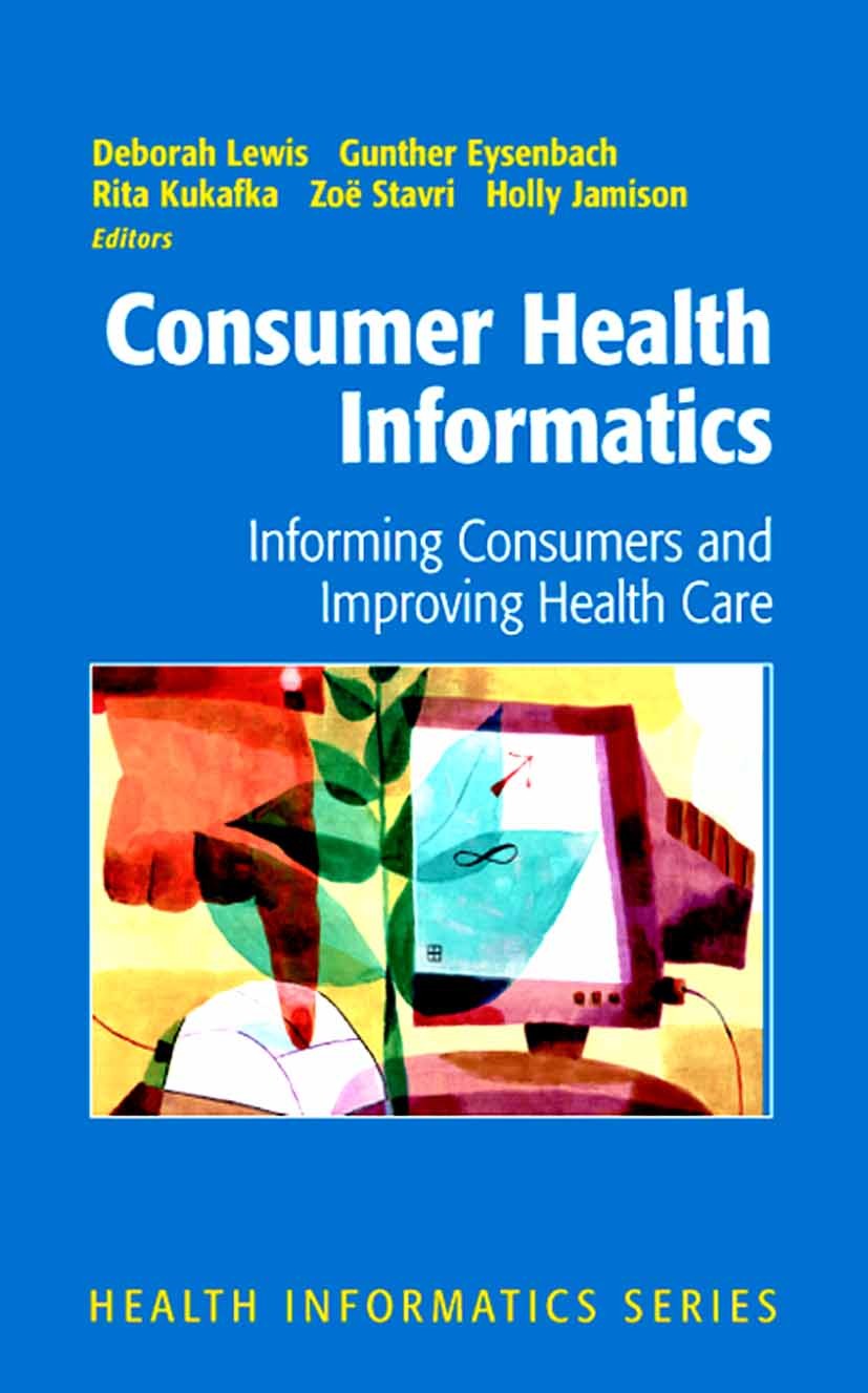 Titlebook: Consumer Health Informatics; Informing Consumers Deborah Lewis (Associate Professor and Coordinator Book 2005 Springer-Verlag New York 200 Titlebook: Consumer Health Informatics; Informing Consumers Deborah Lewis (Associate Professor and Coordinator Book 2005 Springer-Verlag New York 200