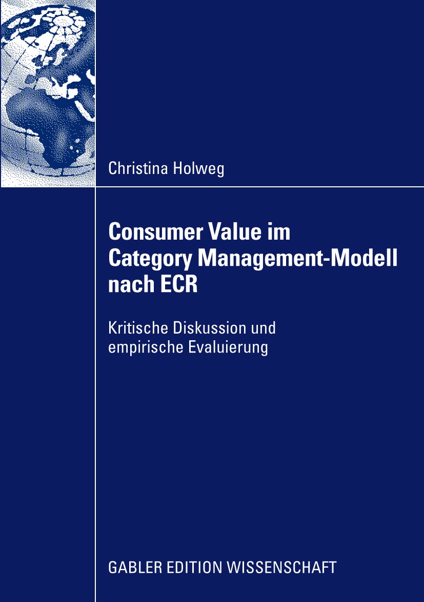 Titlebook: Consumer Value im Category Management-Modell nach ECR; Kritische Diskussion Christina Holweg Book 2009 Gabler Verlag | Springer Fachmedien Titlebook: Consumer Value im Category Management-Modell nach ECR; Kritische Diskussion Christina Holweg Book 2009 Gabler Verlag | Springer Fachmedien