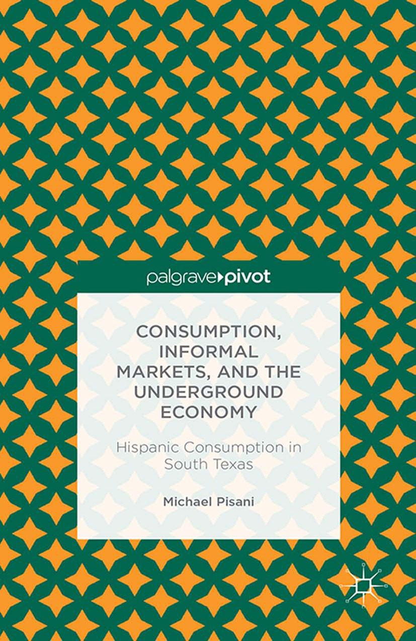 Titlebook: Consumption, Informal Markets, and the Underground Economy; Hispanic Consumption Michael J. Pisani Book 2013 Palgrave Macmillan, a division Titlebook: Consumption, Informal Markets, and the Underground Economy; Hispanic Consumption Michael J. Pisani Book 2013 Palgrave Macmillan, a division