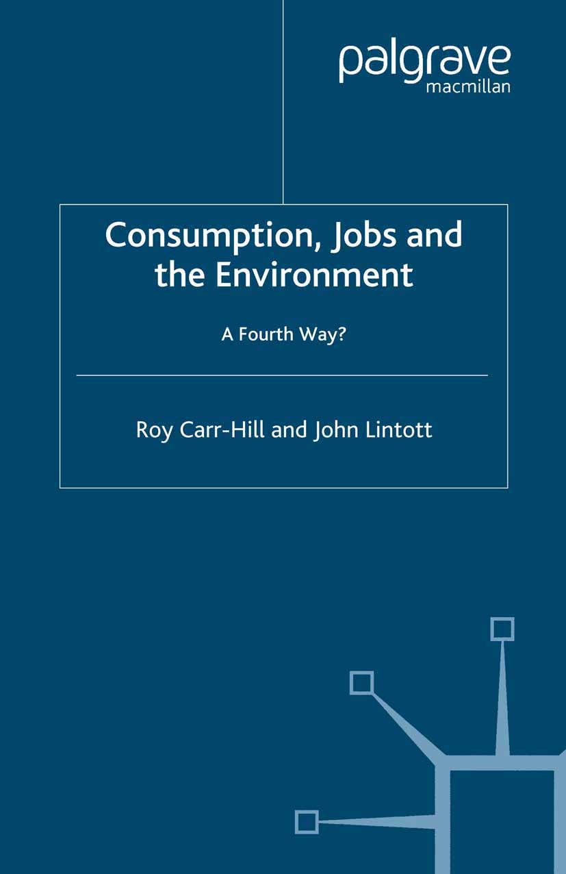 Titlebook: Consumption, Jobs and the Environment; A Fourth Way? Roy Carr-Hill,John Lintott Book 2002 Palgrave Macmillan, a division of Macmillan Publi Titlebook: Consumption, Jobs and the Environment; A Fourth Way? Roy Carr-Hill,John Lintott Book 2002 Palgrave Macmillan, a division of Macmillan Publi