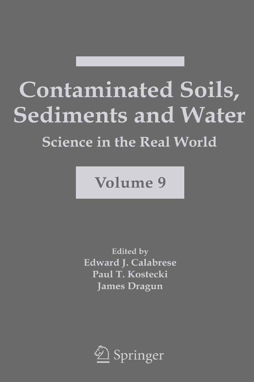 Titlebook: Contaminated Soils, Sediments and Water:; Science in the Real Edward J. Calabrese,Paul T. Kostecki,James Dragun Book 2005 Springer-Verlag Titlebook: Contaminated Soils, Sediments and Water:; Science in the Real Edward J. Calabrese,Paul T. Kostecki,James Dragun Book 2005 Springer-Verlag