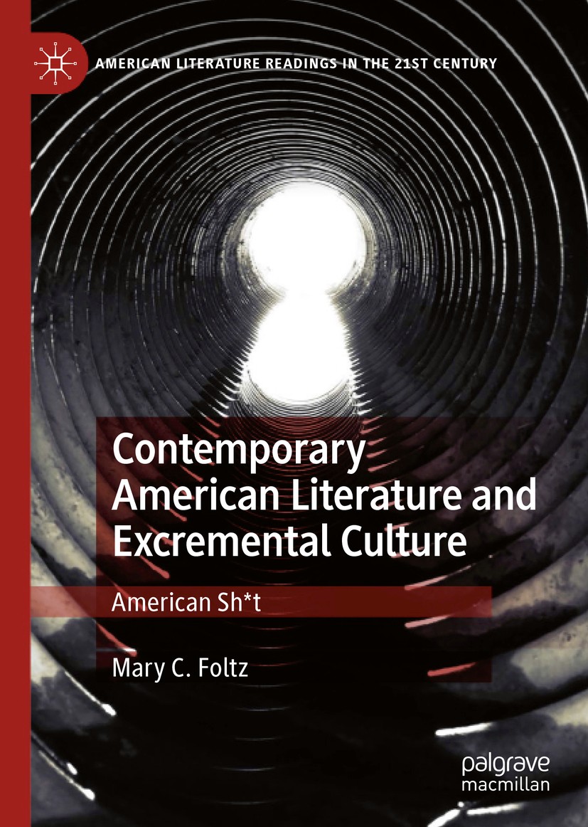 Titlebook: Contemporary American Literature and Excremental Culture; American Sh*t Mary C. Foltz Book 2020 The Editor(s) (if applicable) and The Autho Titlebook: Contemporary American Literature and Excremental Culture; American Sh*t Mary C. Foltz Book 2020 The Editor(s) (if applicable) and The Autho