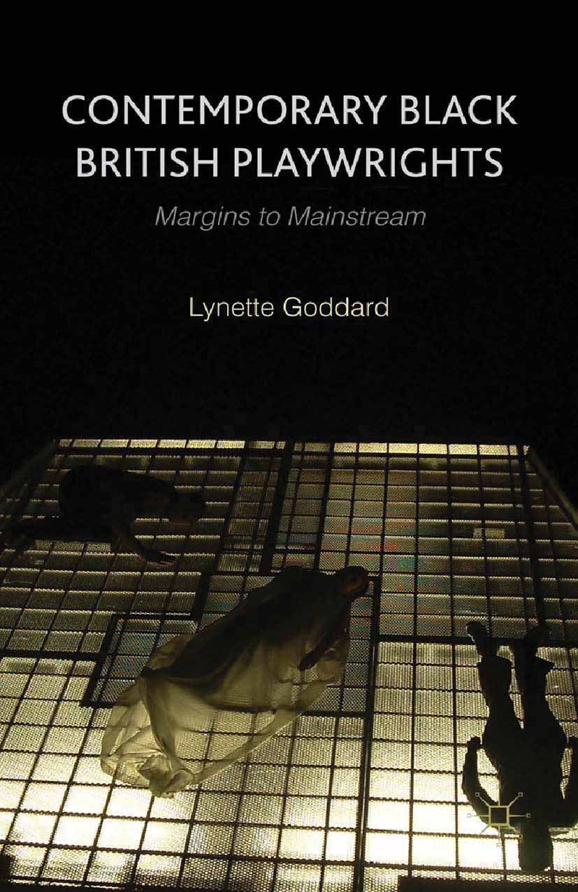 Titlebook: Contemporary Black British Playwrights; Margins to Mainstrea Lynette Goddard Book 2015 Palgrave Macmillan, a division of Macmillan Publishe Titlebook: Contemporary Black British Playwrights; Margins to Mainstrea Lynette Goddard Book 2015 Palgrave Macmillan, a division of Macmillan Publishe