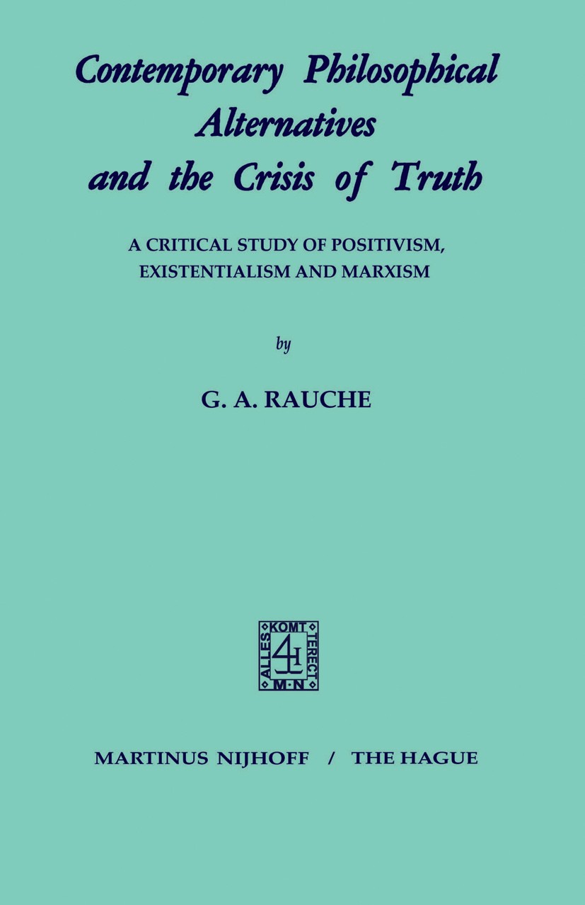 Titlebook: Contemporary Philosophical Alternatives and the Crisis of Truth; A Critical Study of G. A. Rauche Book 1970 Martinus Nijhoff, The Hague, N Titlebook: Contemporary Philosophical Alternatives and the Crisis of Truth; A Critical Study of G. A. Rauche Book 1970 Martinus Nijhoff, The Hague, N
