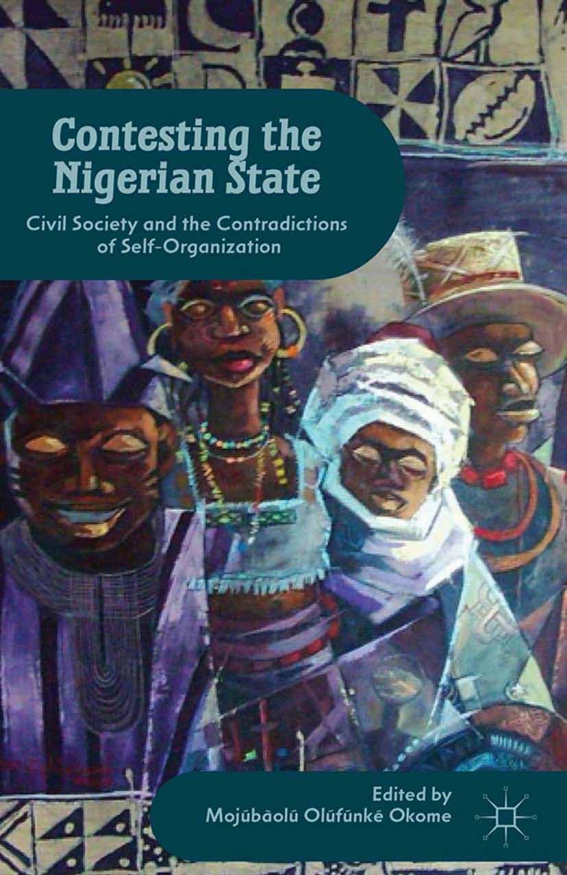 Titlebook: Contesting the Nigerian State; Civil Society and th Mojúbàolú Olúfúnké Okome Book 2013 Palgrave Macmillan, a division of Nature America Inc Titlebook: Contesting the Nigerian State; Civil Society and th Mojúbàolú Olúfúnké Okome Book 2013 Palgrave Macmillan, a division of Nature America Inc
