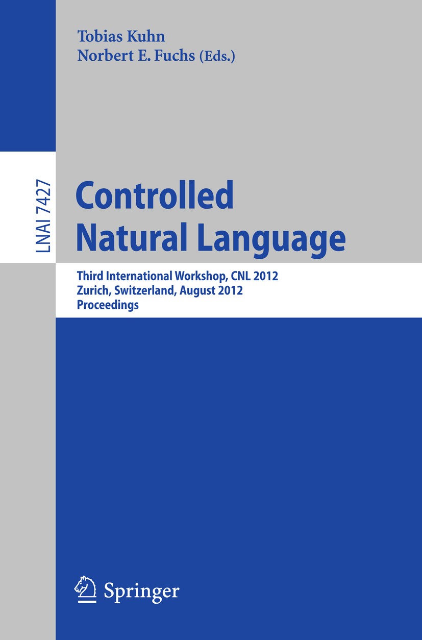 Titlebook: Controlled Natural Language; Third International Tobias Kuhn,Norbert E. Fuchs Conference proceedings 2012 Springer-Verlag Berlin Heidelber Titlebook: Controlled Natural Language; Third International Tobias Kuhn,Norbert E. Fuchs Conference proceedings 2012 Springer-Verlag Berlin Heidelber