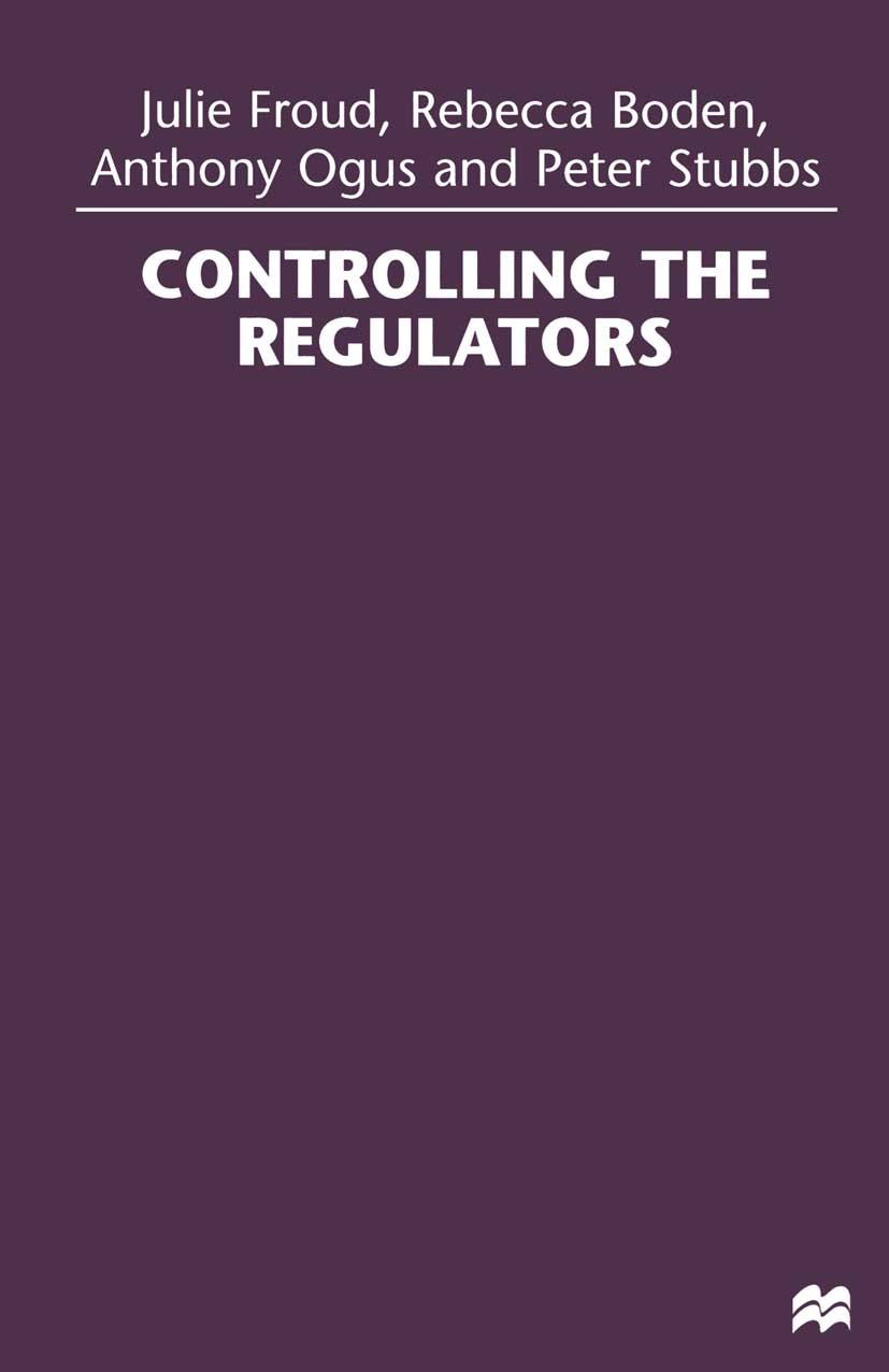 Titlebook: Controlling the Regulators; Julie Froud,Rebecca Boden,Peter Stubbs Book 1998 Julie Froud, Rebecca Boden, Anthony Ogus and Peter Stubbs 199 Titlebook: Controlling the Regulators; Julie Froud,Rebecca Boden,Peter Stubbs Book 1998 Julie Froud, Rebecca Boden, Anthony Ogus and Peter Stubbs 199