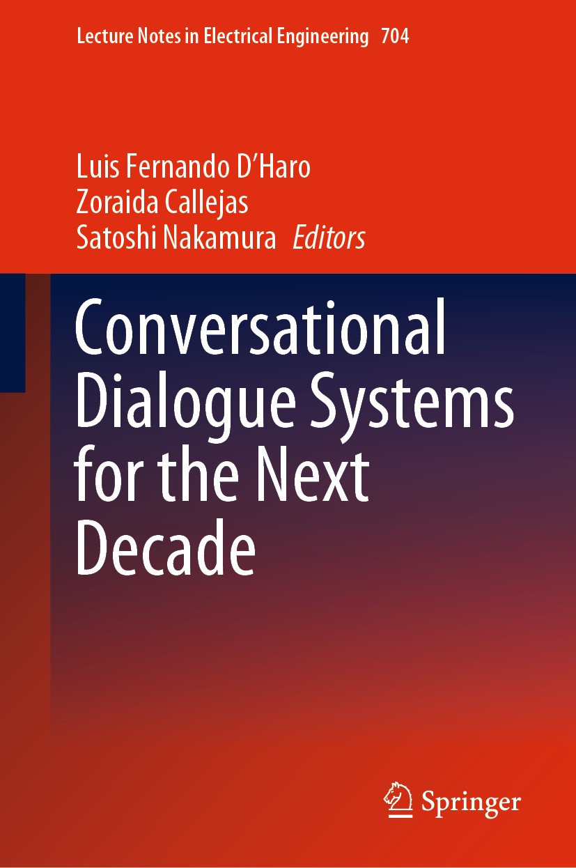 Titlebook: Conversational Dialogue Systems for the Next Decade; Luis Fernando D‘Haro,Zoraida Callejas,Satoshi Naka Book 2021 The Editor(s) (if applic Titlebook: Conversational Dialogue Systems for the Next Decade; Luis Fernando D‘Haro,Zoraida Callejas,Satoshi Naka Book 2021 The Editor(s) (if applic