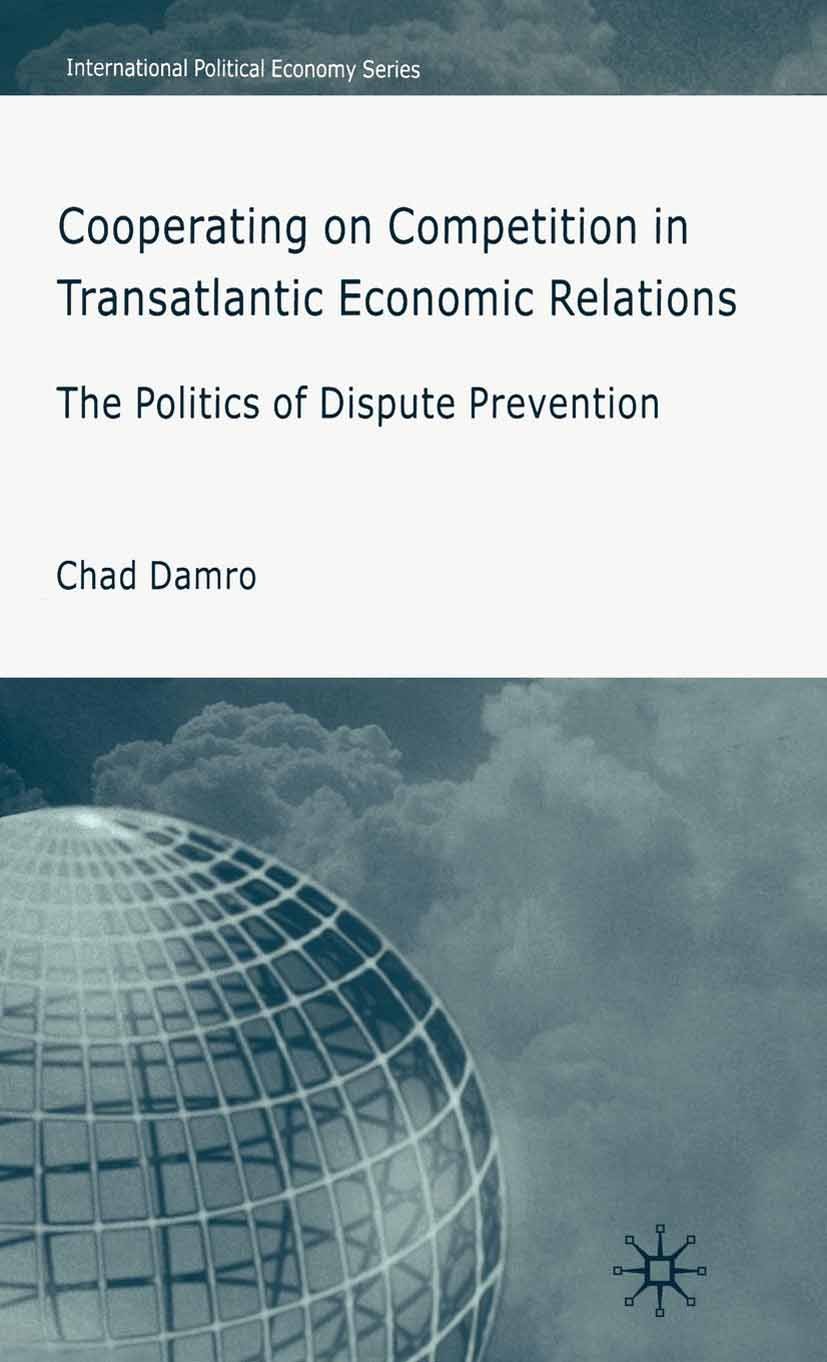 Titlebook: Cooperating on Competition in Transatlantic Economic Relations; The Politics of Disp Chad Damro Book 2006 Palgrave Macmillan, a division of Titlebook: Cooperating on Competition in Transatlantic Economic Relations; The Politics of Disp Chad Damro Book 2006 Palgrave Macmillan, a division of