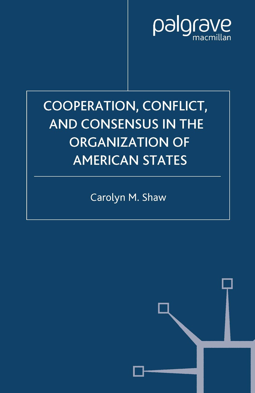 Titlebook: Cooperation, Conflict and Consensus in the Organization of American States; Carolyn M. Shaw Book 2004 Carolyn M. Shaw 2004 conflict.foreig Titlebook: Cooperation, Conflict and Consensus in the Organization of American States; Carolyn M. Shaw Book 2004 Carolyn M. Shaw 2004 conflict.foreig