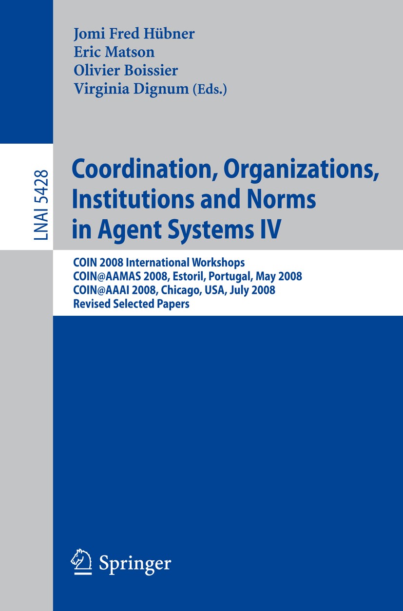 Titlebook: Coordination, Organizations, Institutions and Norms in Agent Systems IV; COIN 2008 Internatio Jomi Fred Hübner,Eric Matson,Virginia Dignum Titlebook: Coordination, Organizations, Institutions and Norms in Agent Systems IV; COIN 2008 Internatio Jomi Fred Hübner,Eric Matson,Virginia Dignum