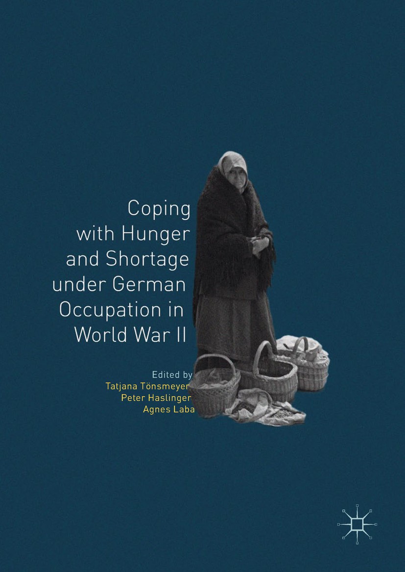 Titlebook: Coping with Hunger and Shortage under German Occupation in World War II; Tatjana Tönsmeyer,Peter Haslinger,Agnes Laba Book 2018 The Editor Titlebook: Coping with Hunger and Shortage under German Occupation in World War II; Tatjana Tönsmeyer,Peter Haslinger,Agnes Laba Book 2018 The Editor